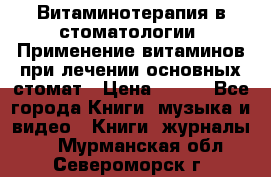 Витаминотерапия в стоматологии  Применение витаминов при лечении основных стомат › Цена ­ 257 - Все города Книги, музыка и видео » Книги, журналы   . Мурманская обл.,Североморск г.
